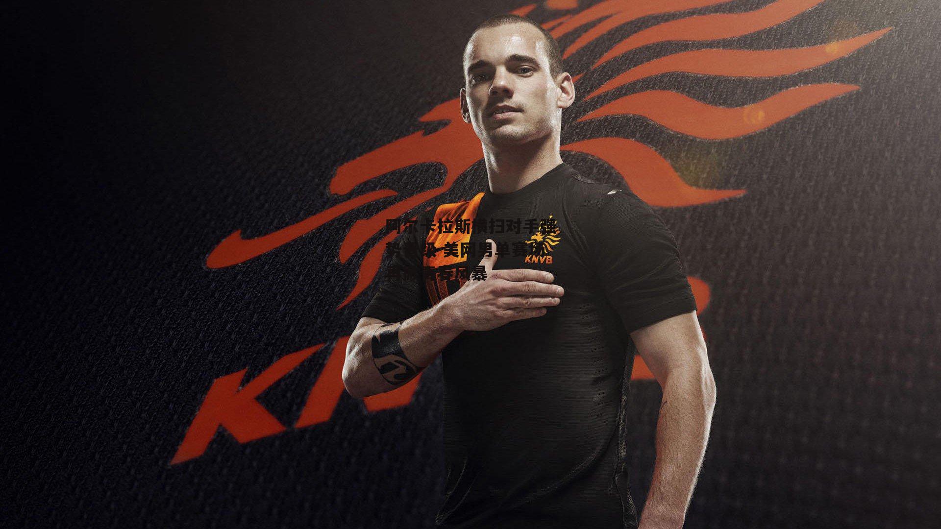 阿尔卡拉斯横扫对手强势晋级 美网男单赛场再掀青春风暴