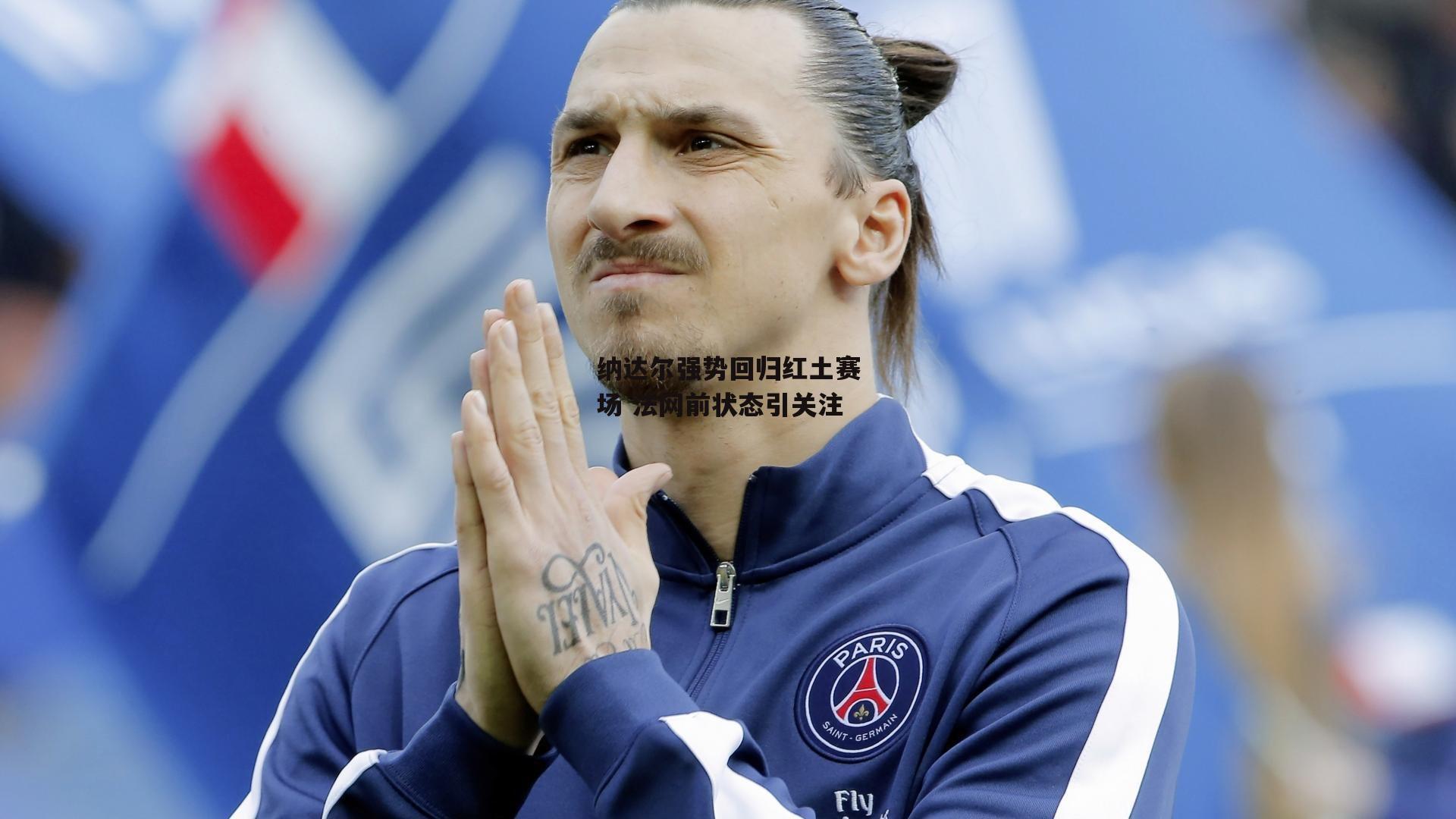 纳达尔强势回归红土赛场 法网前状态引关注