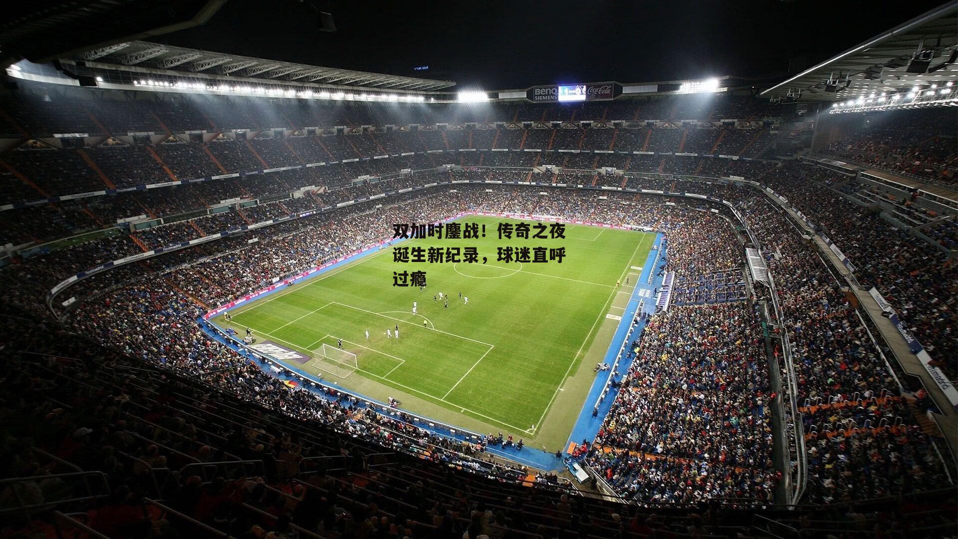 双加时鏖战!传奇之夜诞生新纪录,球迷直呼过瘾