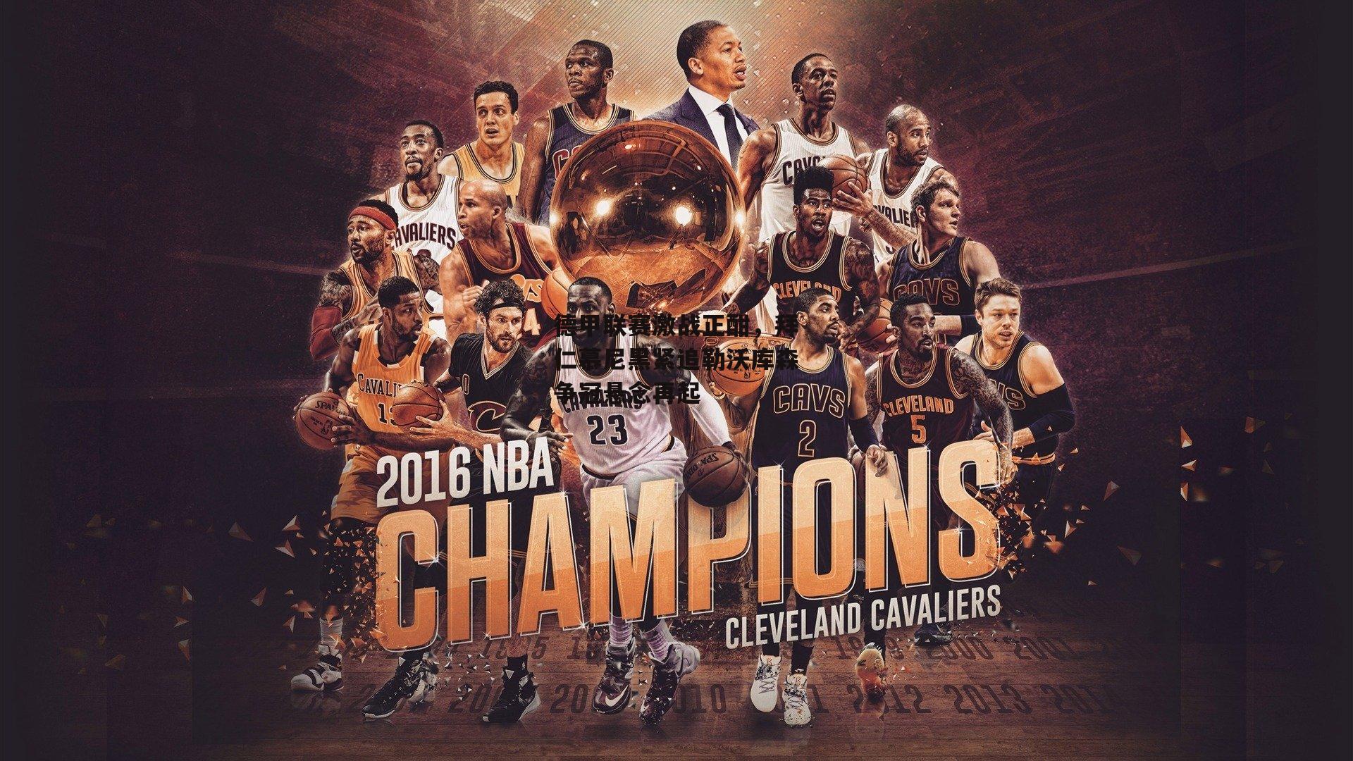 德甲联赛激战正酣,拜仁慕尼黑紧追勒沃库森争冠悬念再起